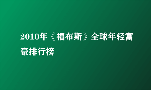 2010年《福布斯》全球年轻富豪排行榜