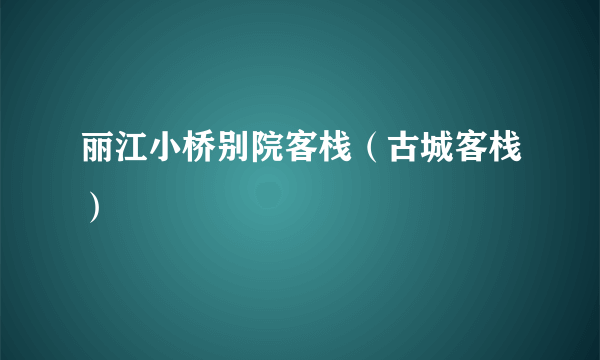 丽江小桥别院客栈（古城客栈）