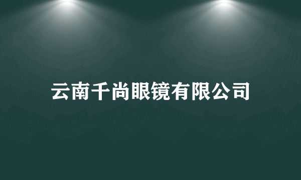 云南千尚眼镜有限公司