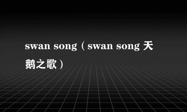 swan song（swan song 天鹅之歌）