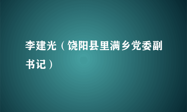 李建光（饶阳县里满乡党委副书记）