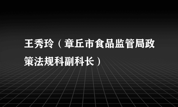 王秀玲（章丘市食品监管局政策法规科副科长）