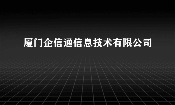 厦门企信通信息技术有限公司