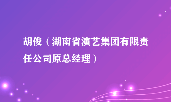 胡俊（湖南省演艺集团有限责任公司原总经理）