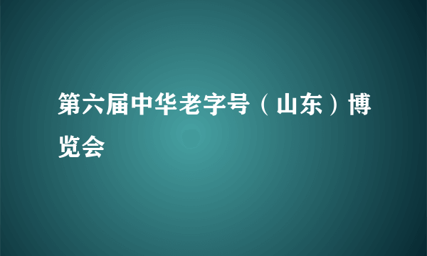 第六届中华老字号（山东）博览会