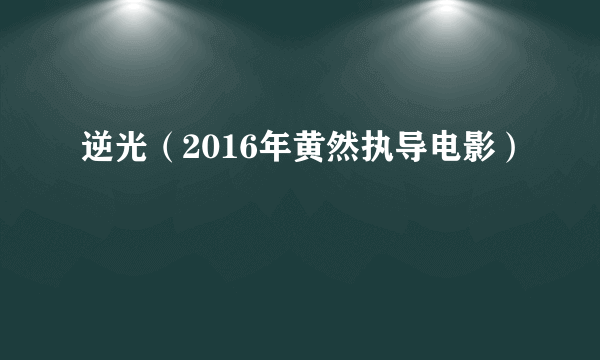 逆光（2016年黄然执导电影）