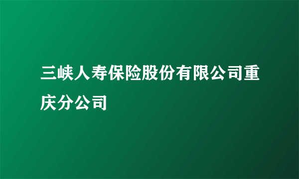 三峡人寿保险股份有限公司重庆分公司