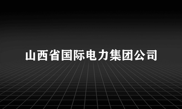 山西省国际电力集团公司