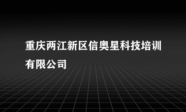 重庆两江新区信奥星科技培训有限公司