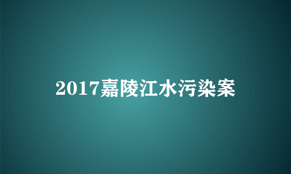 2017嘉陵江水污染案