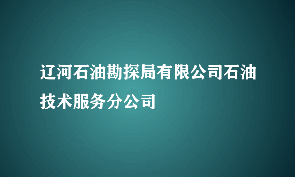 辽河石油勘探局有限公司石油技术服务分公司