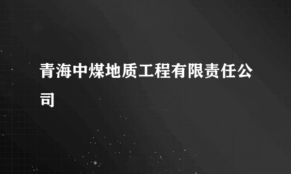 青海中煤地质工程有限责任公司