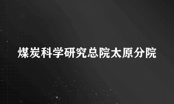 煤炭科学研究总院太原分院