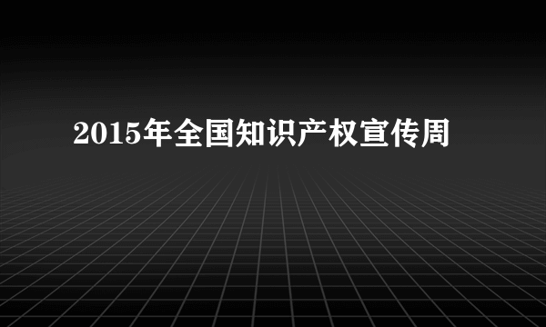 2015年全国知识产权宣传周