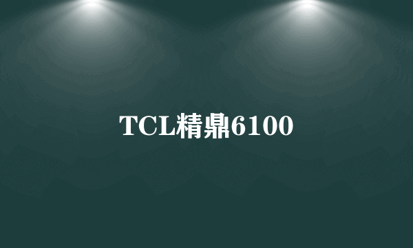 TCL精鼎6100