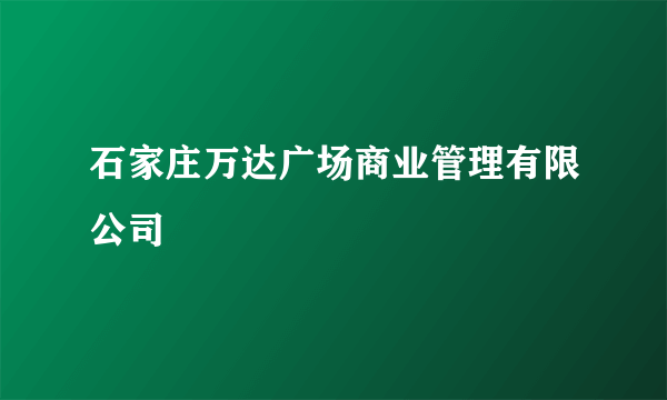 石家庄万达广场商业管理有限公司