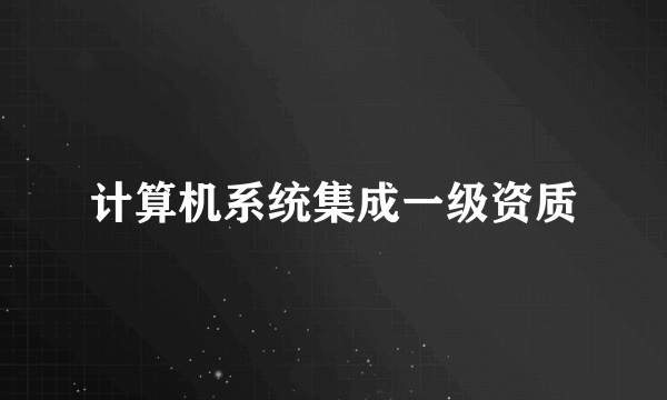 计算机系统集成一级资质