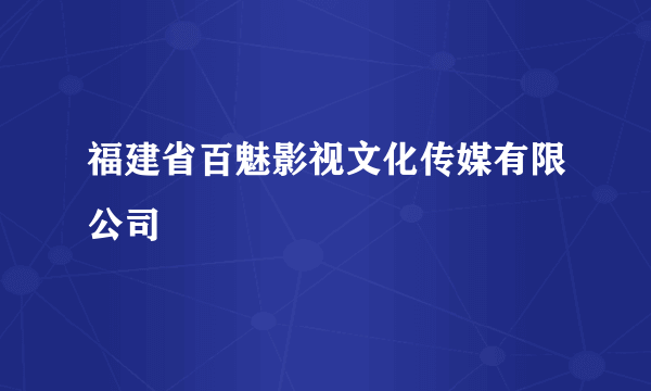 福建省百魅影视文化传媒有限公司