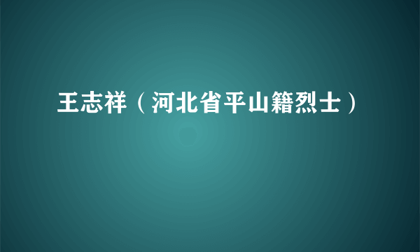 王志祥（河北省平山籍烈士）