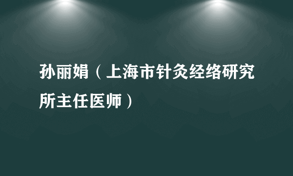 孙丽娟（上海市针灸经络研究所主任医师）