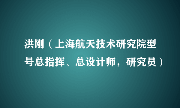 洪刚（上海航天技术研究院型号总指挥、总设计师，研究员）