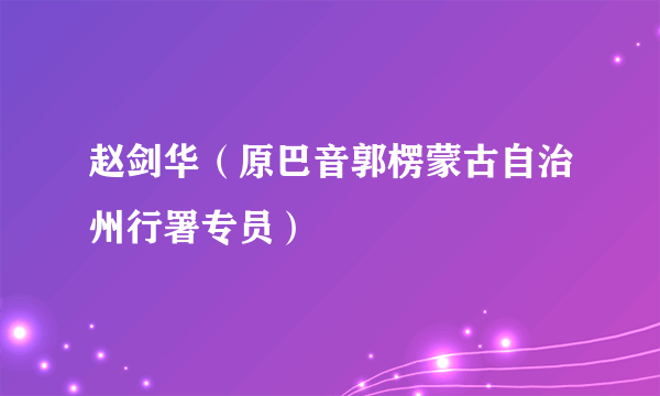 赵剑华（原巴音郭楞蒙古自治州行署专员）