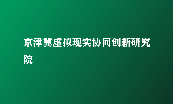 京津冀虚拟现实协同创新研究院