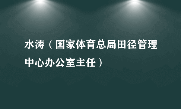 水涛（国家体育总局田径管理中心办公室主任）