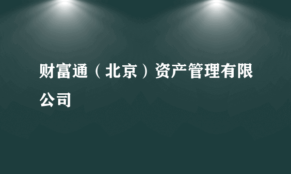 财富通（北京）资产管理有限公司