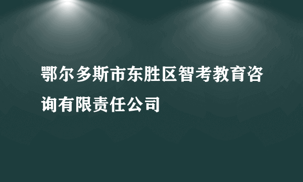 鄂尔多斯市东胜区智考教育咨询有限责任公司