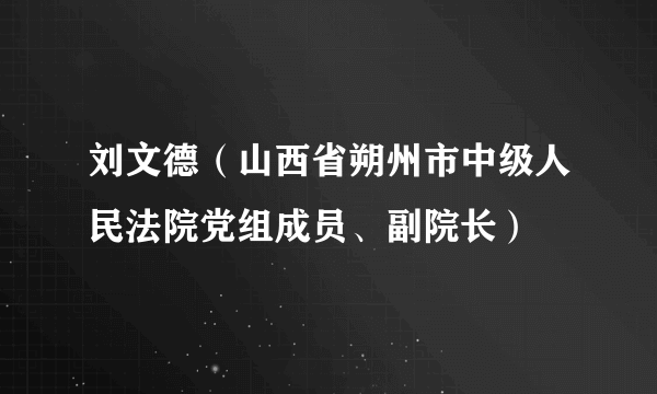 刘文德（山西省朔州市中级人民法院党组成员、副院长）