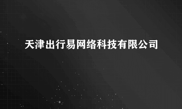 天津出行易网络科技有限公司