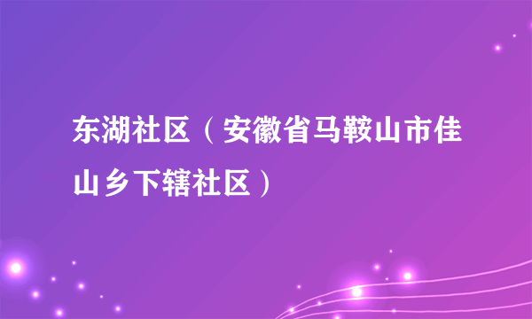 东湖社区（安徽省马鞍山市佳山乡下辖社区）