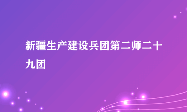 新疆生产建设兵团第二师二十九团