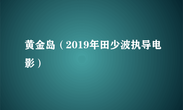 黄金岛（2019年田少波执导电影）