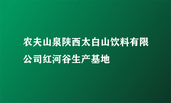 农夫山泉陕西太白山饮料有限公司红河谷生产基地