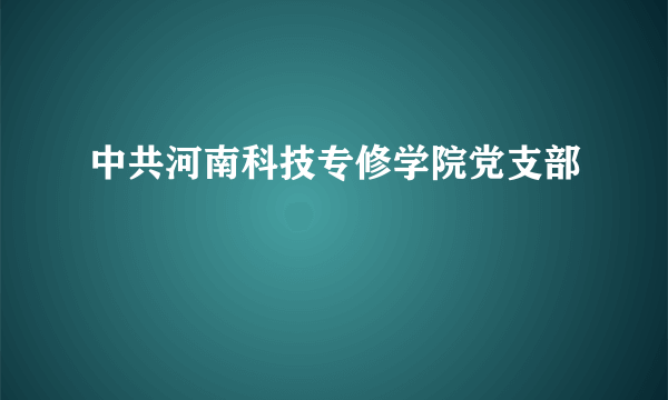 中共河南科技专修学院党支部