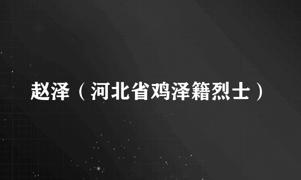 赵泽（河北省鸡泽籍烈士）