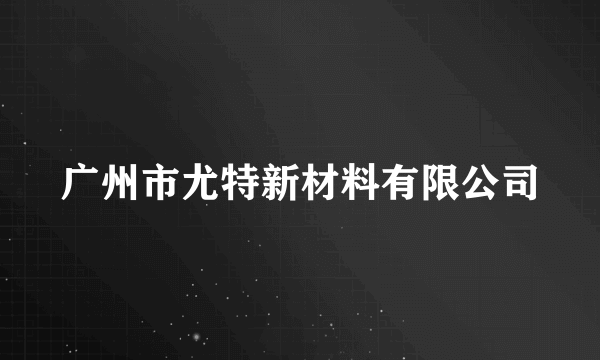 广州市尤特新材料有限公司