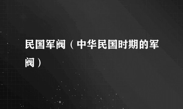 民国军阀（中华民国时期的军阀）