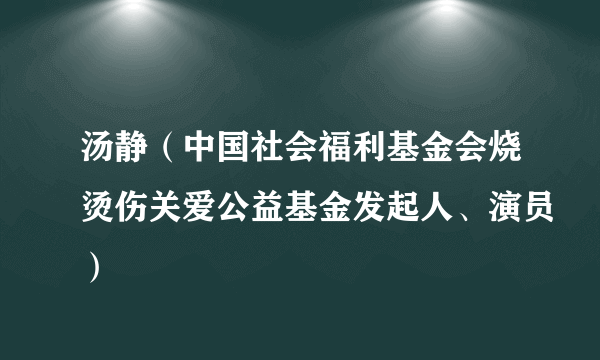 汤静（中国社会福利基金会烧烫伤关爱公益基金发起人、演员）