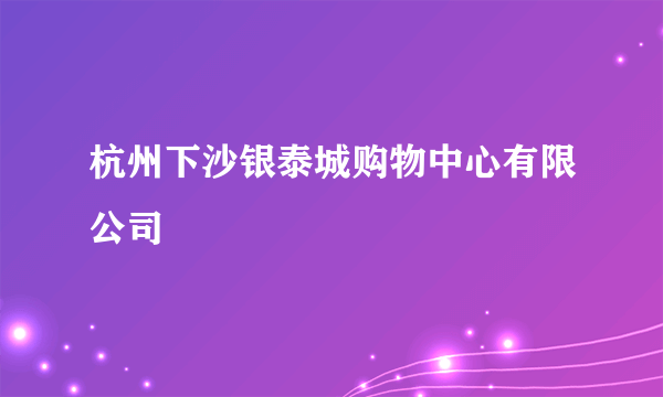 杭州下沙银泰城购物中心有限公司