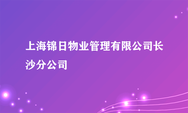 上海锦日物业管理有限公司长沙分公司