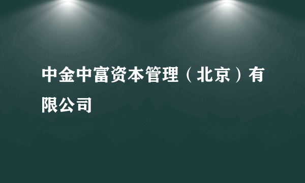 中金中富资本管理（北京）有限公司