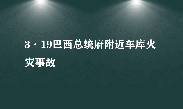 3·19巴西总统府附近车库火灾事故