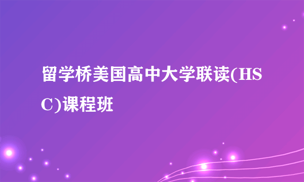 留学桥美国高中大学联读(HSC)课程班