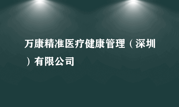 万康精准医疗健康管理（深圳）有限公司