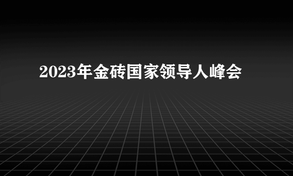 2023年金砖国家领导人峰会