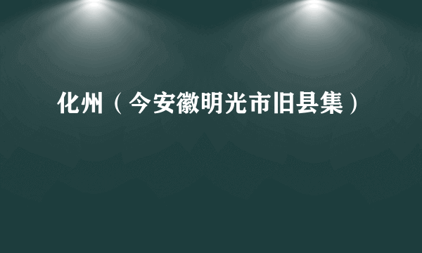 化州（今安徽明光市旧县集）