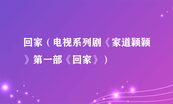 回家（电视系列剧《家道颖颖》第一部《回家》）